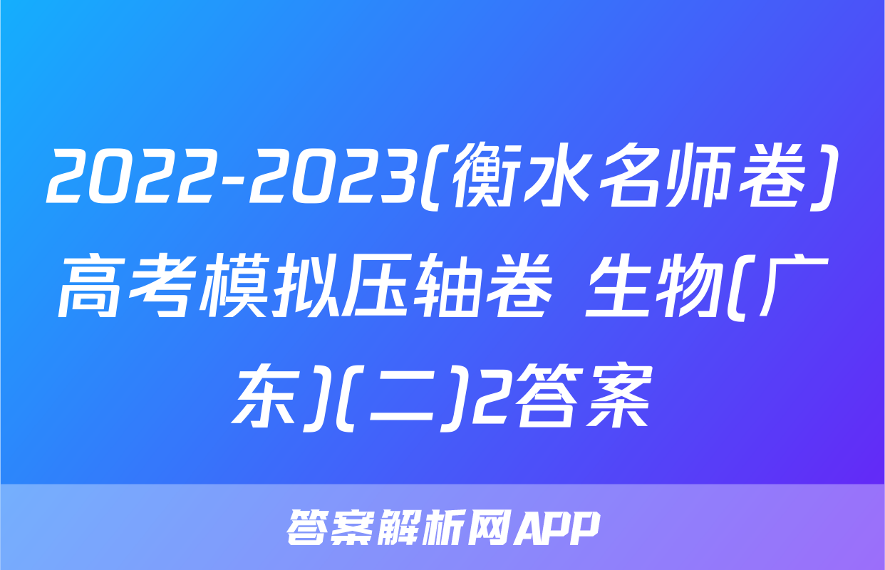 2022-2023(衡水名师卷)高考模拟压轴卷 生物(广东)(二)2答案
