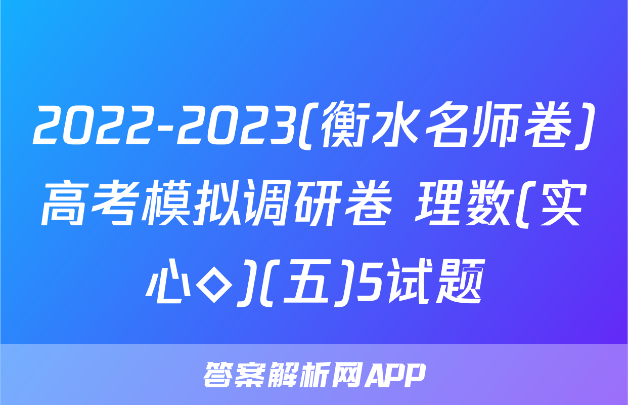 2022-2023(衡水名师卷)高考模拟调研卷 理数(实心◇)(五)5试题
