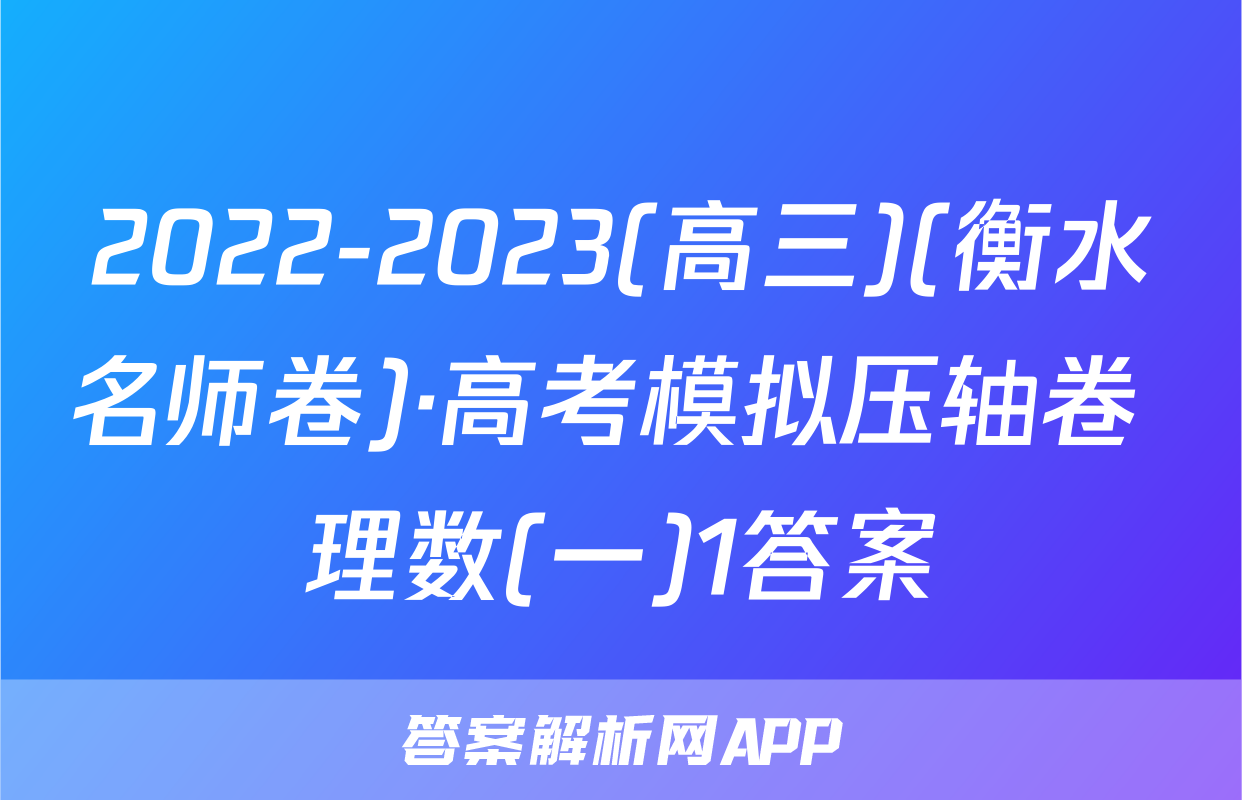 2022-2023(高三)(衡水名师卷)·高考模拟压轴卷 理数(一)1答案
