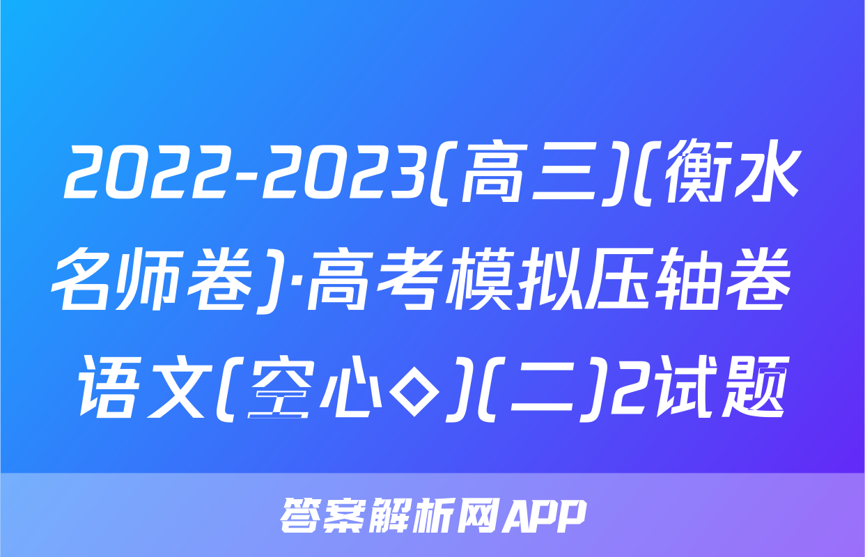 2022-2023(高三)(衡水名师卷)·高考模拟压轴卷 语文(空心◇)(二)2试题