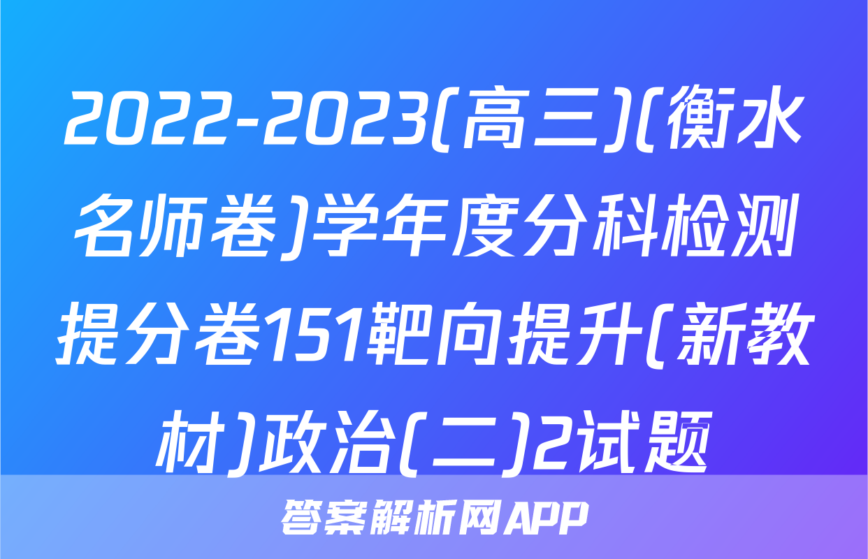 2022-2023(高三)(衡水名师卷)学年度分科检测提分卷151靶向提升(新教材)政治(二)2试题