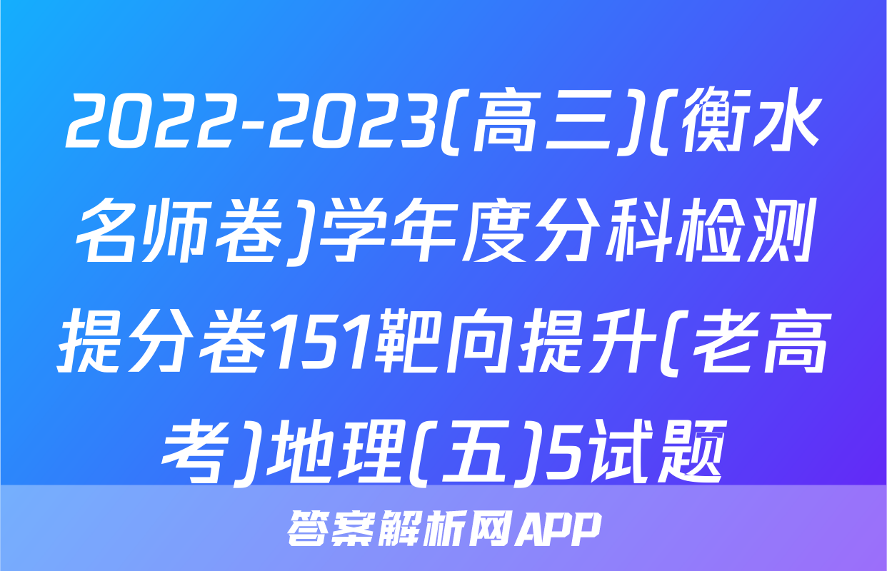 2022-2023(高三)(衡水名师卷)学年度分科检测提分卷151靶向提升(老高考)地理(五)5试题