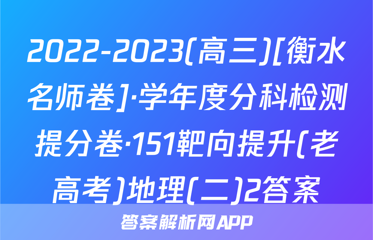 2022-2023(高三)[衡水名师卷]·学年度分科检测提分卷·151靶向提升(老高考)地理(二)2答案