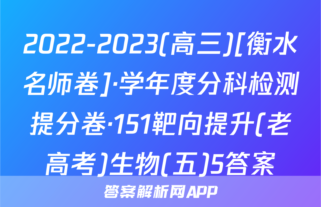 2022-2023(高三)[衡水名师卷]·学年度分科检测提分卷·151靶向提升(老高考)生物(五)5答案