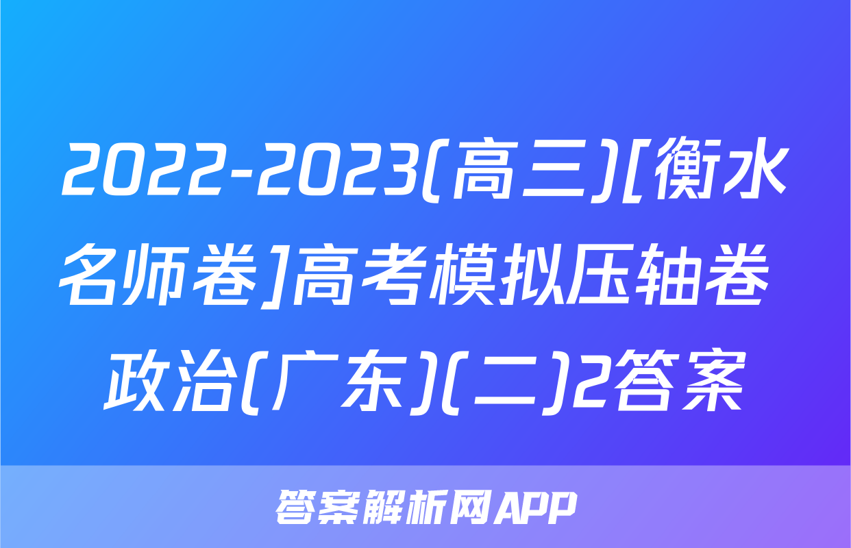 2022-2023(高三)[衡水名师卷]高考模拟压轴卷 政治(广东)(二)2答案