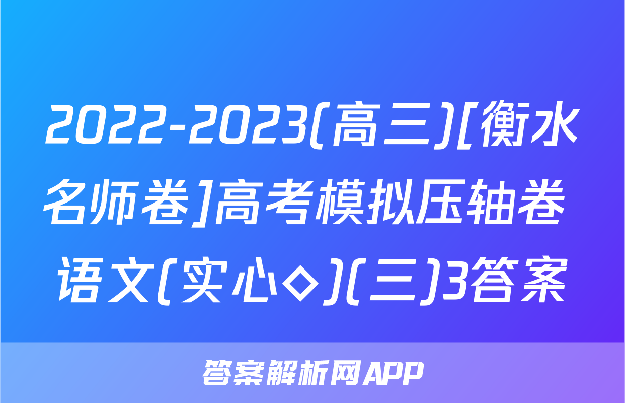 2022-2023(高三)[衡水名师卷]高考模拟压轴卷 语文(实心◇)(三)3答案