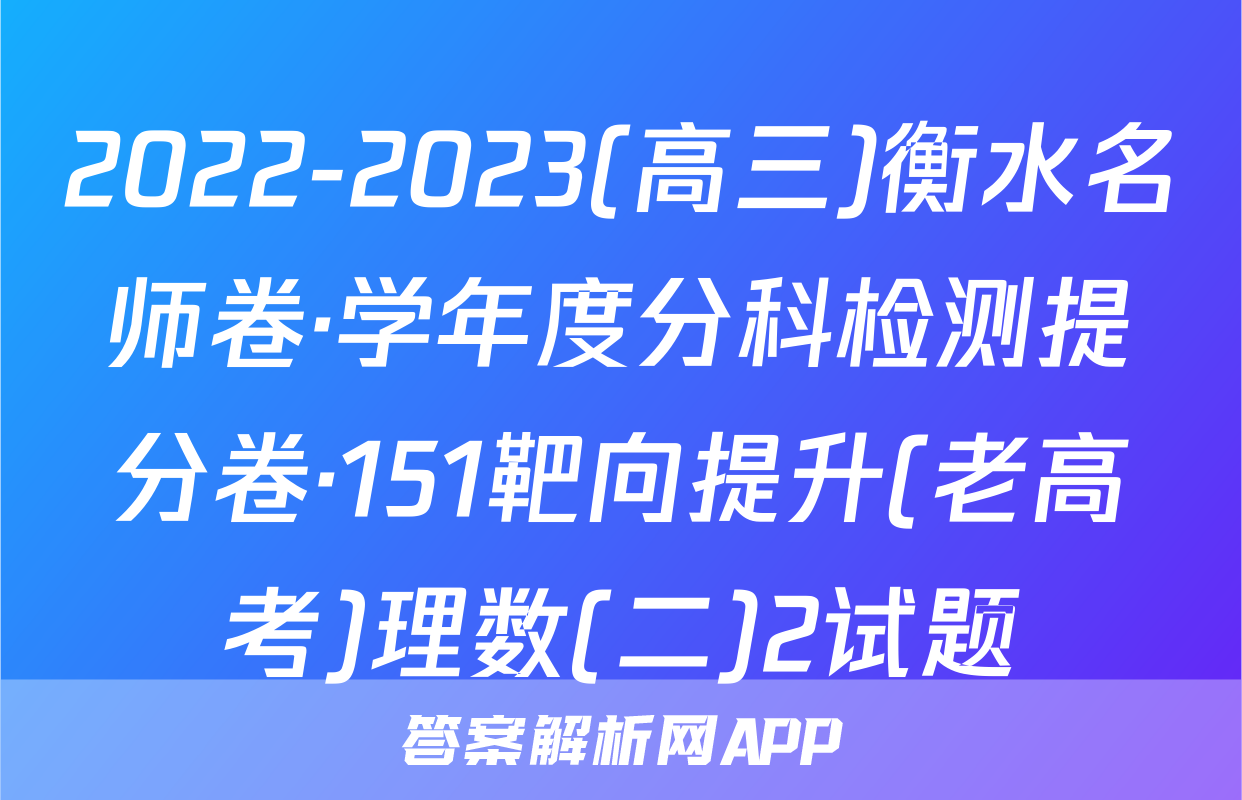 2022-2023(高三)衡水名师卷·学年度分科检测提分卷·151靶向提升(老高考)理数(二)2试题