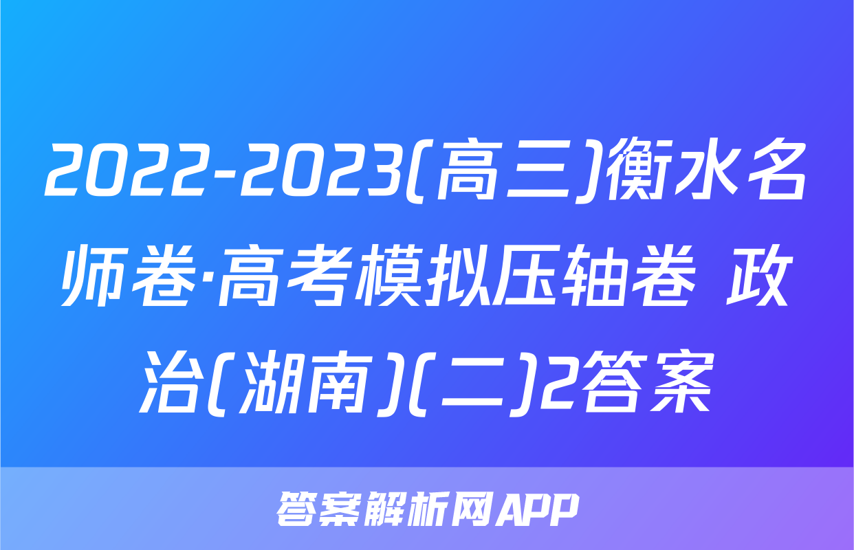2022-2023(高三)衡水名师卷·高考模拟压轴卷 政治(湖南)(二)2答案