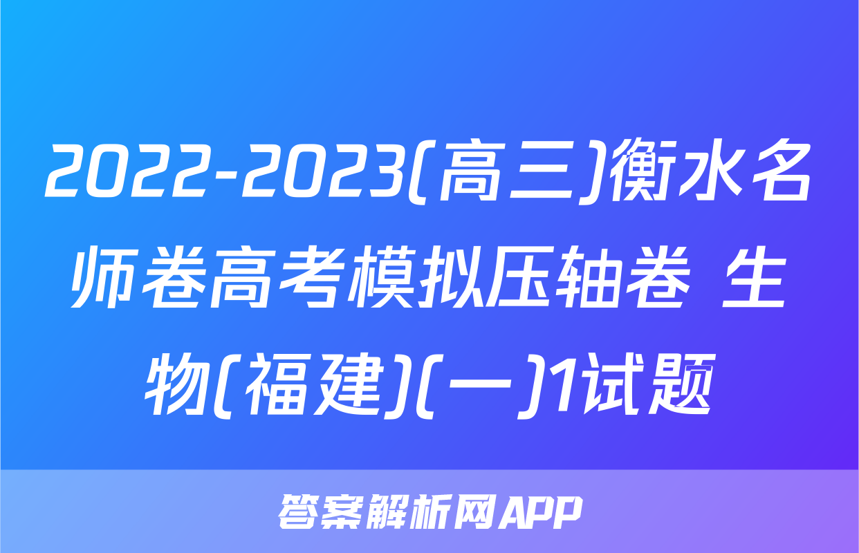 2022-2023(高三)衡水名师卷高考模拟压轴卷 生物(福建)(一)1试题