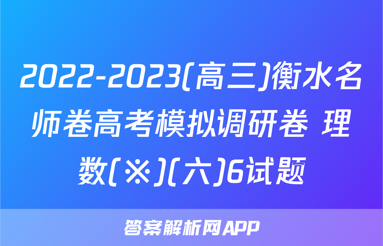 2022-2023(高三)衡水名师卷高考模拟调研卷 理数(※)(六)6试题