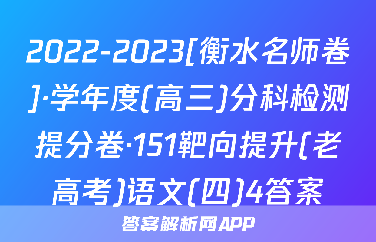 2022-2023[衡水名师卷]·学年度(高三)分科检测提分卷·151靶向提升(老高考)语文(四)4答案