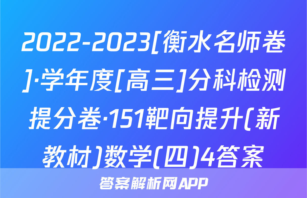 2022-2023[衡水名师卷]·学年度[高三]分科检测提分卷·151靶向提升(新教材)数学(四)4答案