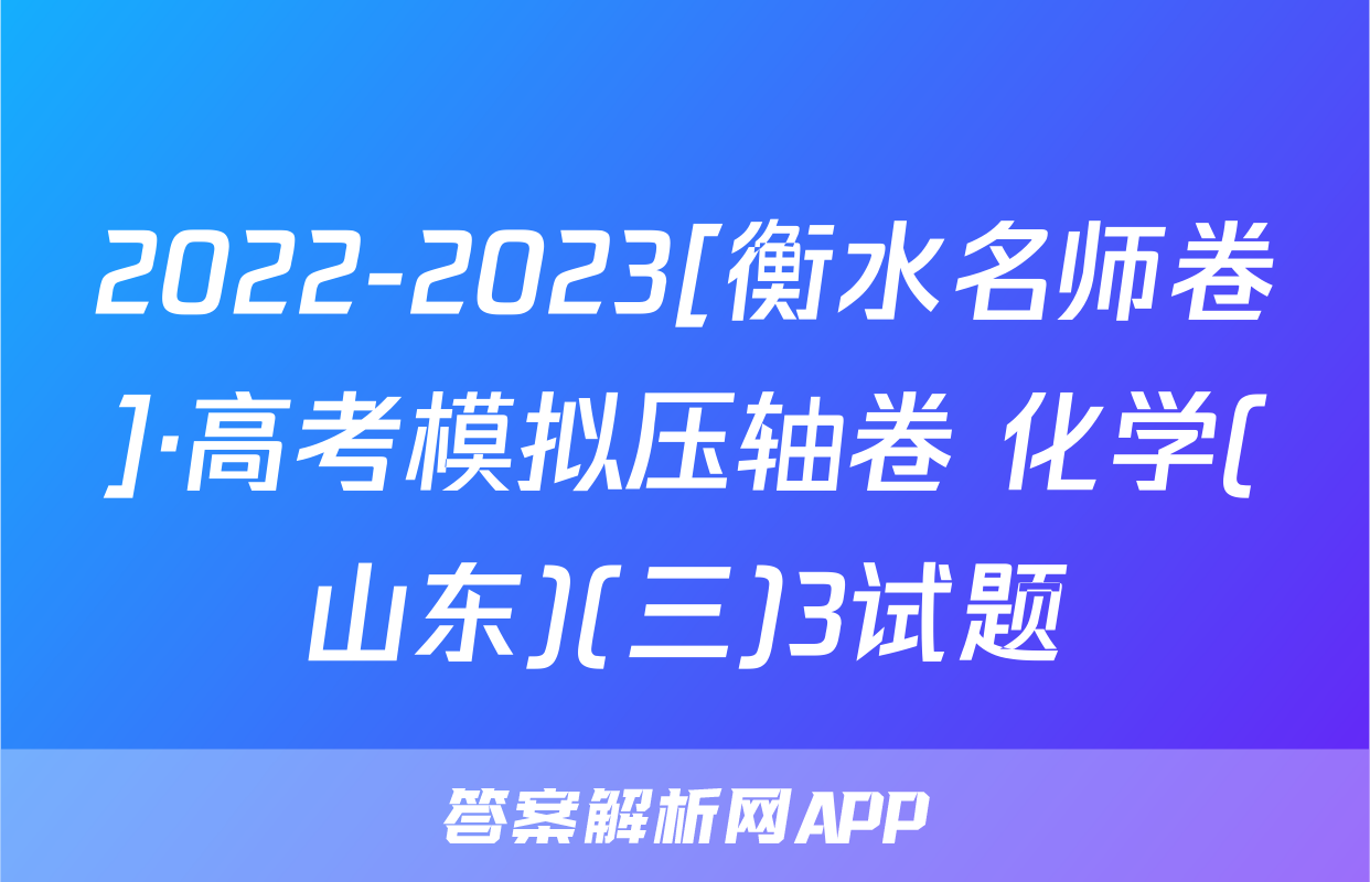 2022-2023[衡水名师卷]·高考模拟压轴卷 化学(山东)(三)3试题