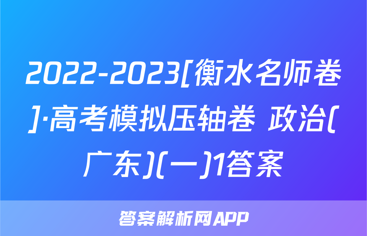 2022-2023[衡水名师卷]·高考模拟压轴卷 政治(广东)(一)1答案