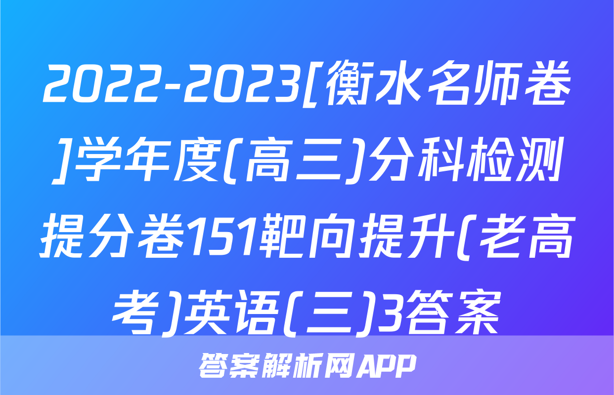 2022-2023[衡水名师卷]学年度(高三)分科检测提分卷151靶向提升(老高考)英语(三)3答案