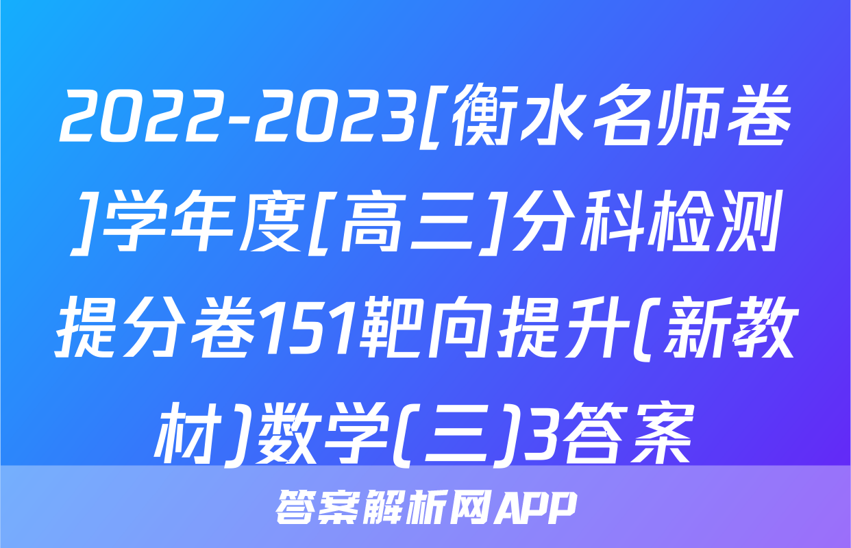 2022-2023[衡水名师卷]学年度[高三]分科检测提分卷151靶向提升(新教材)数学(三)3答案