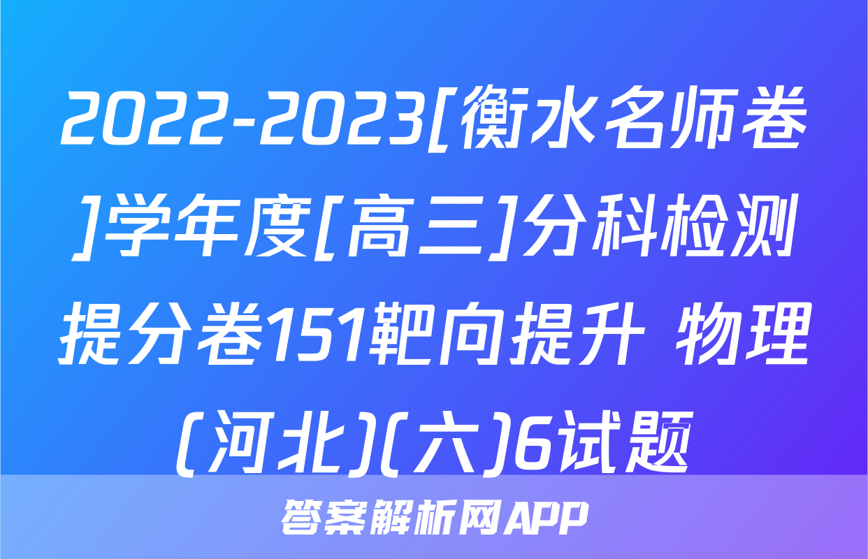 2022-2023[衡水名师卷]学年度[高三]分科检测提分卷151靶向提升 物理(河北)(六)6试题