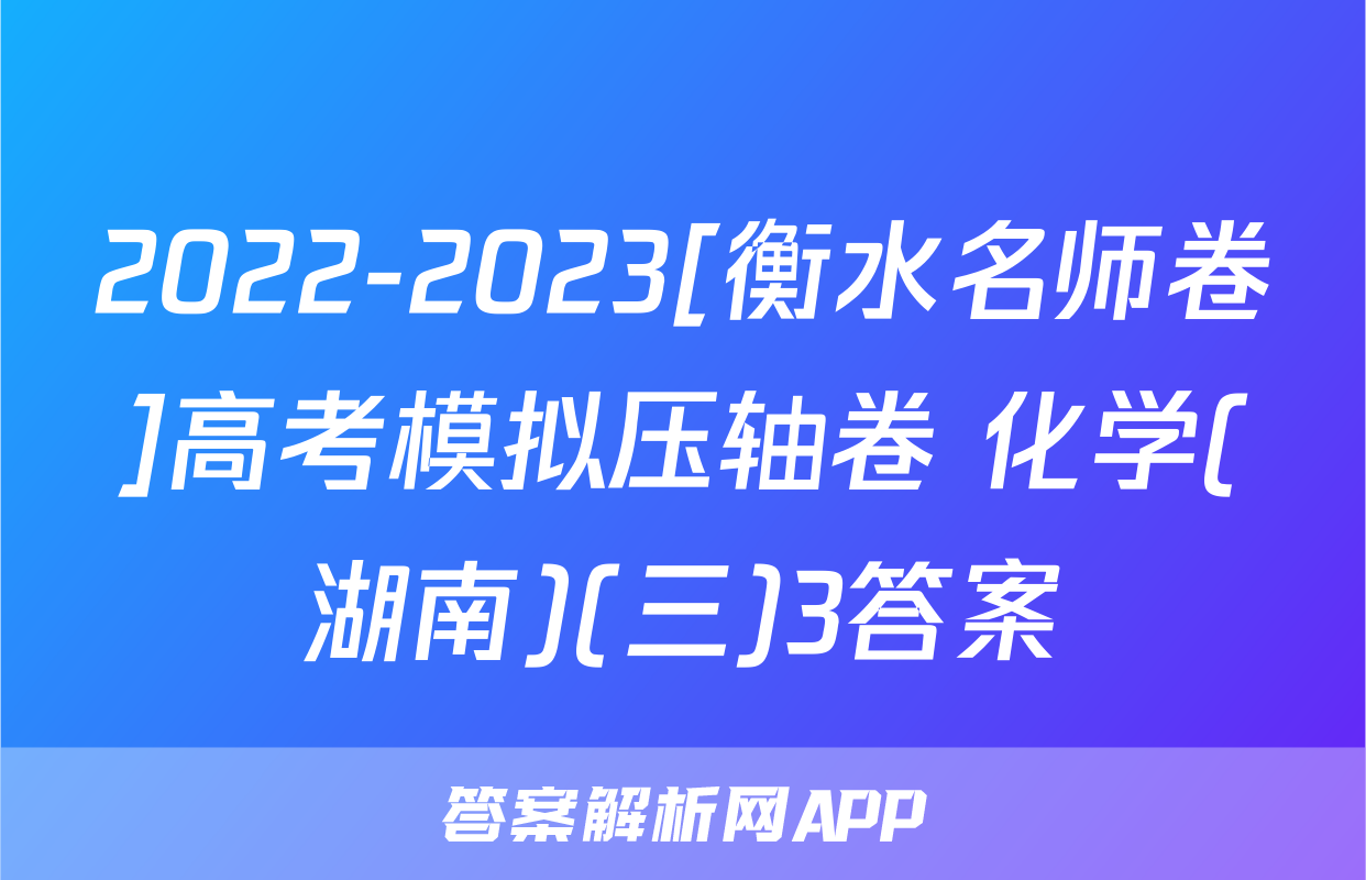 2022-2023[衡水名师卷]高考模拟压轴卷 化学(湖南)(三)3答案