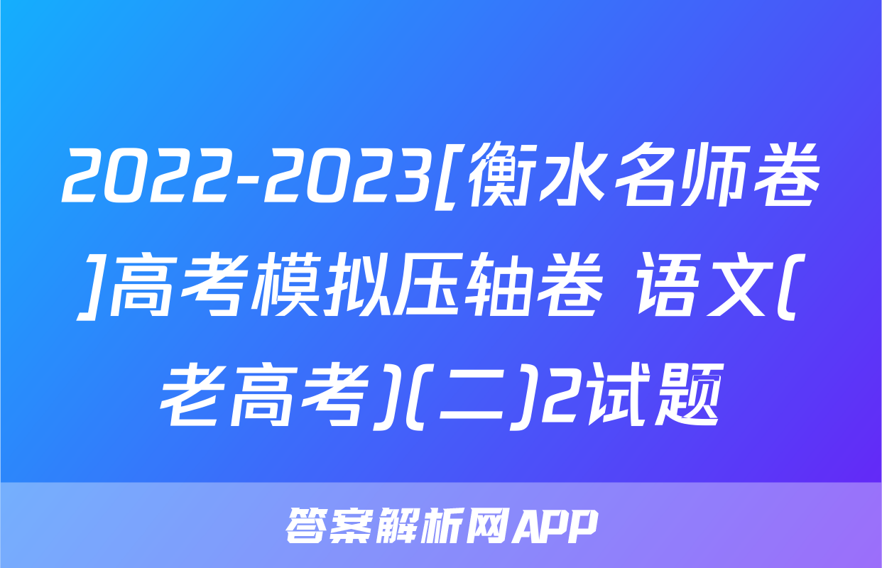 2022-2023[衡水名师卷]高考模拟压轴卷 语文(老高考)(二)2试题