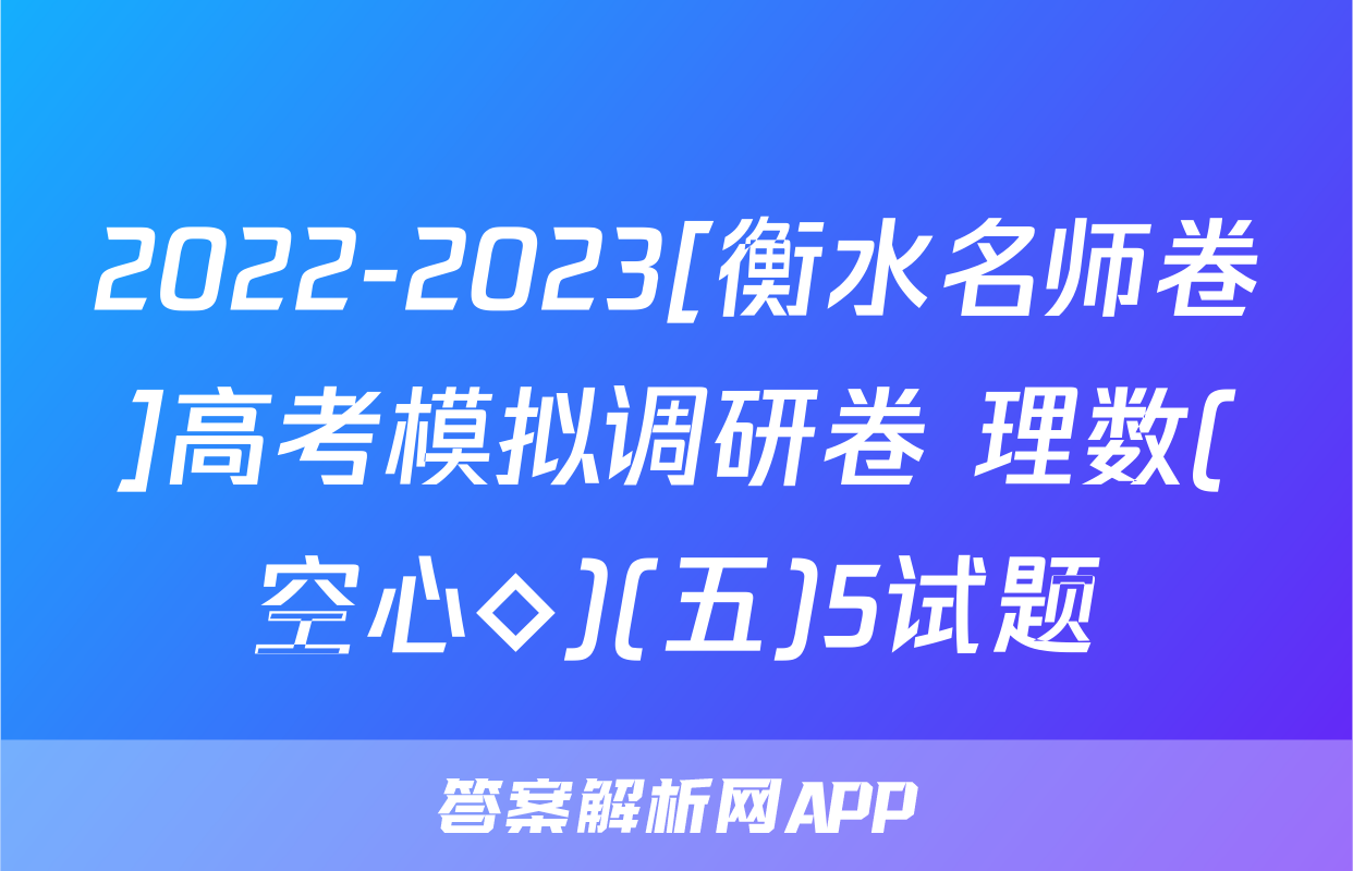 2022-2023[衡水名师卷]高考模拟调研卷 理数(空心◇)(五)5试题
