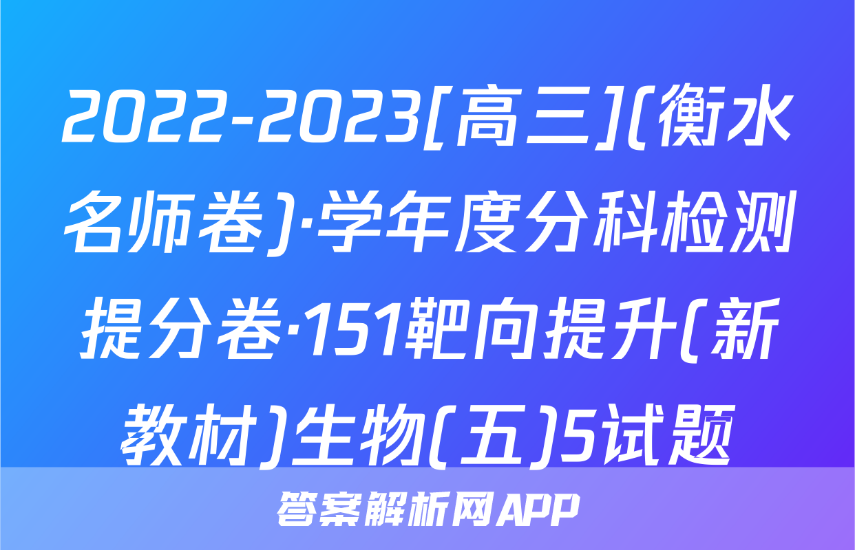 2022-2023[高三](衡水名师卷)·学年度分科检测提分卷·151靶向提升(新教材)生物(五)5试题