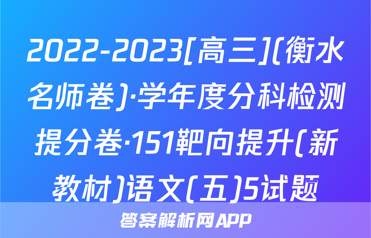 2022-2023[高三](衡水名师卷)·学年度分科检测提分卷·151靶向提升(新教材)语文(五)5试题