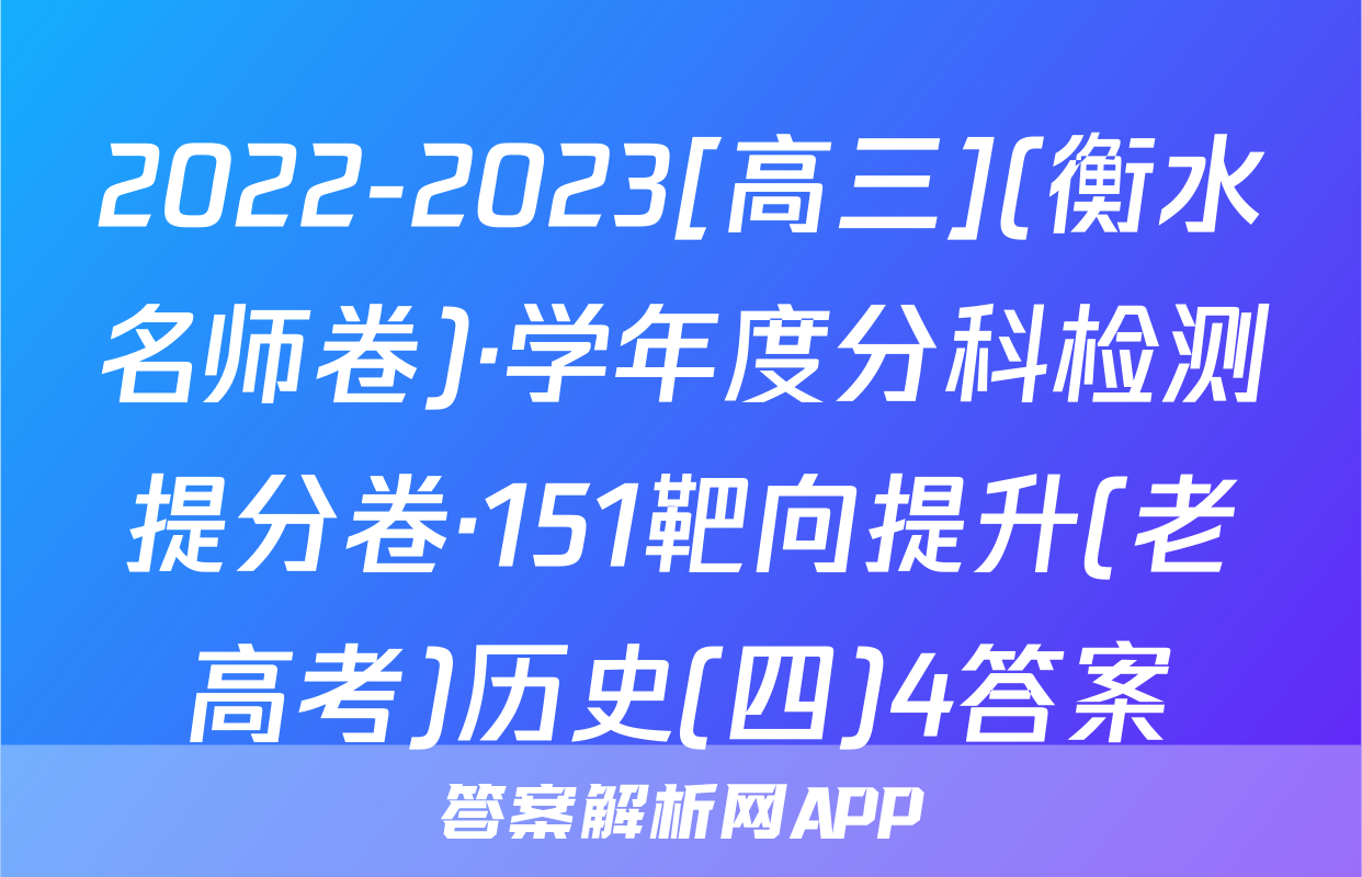 2022-2023[高三](衡水名师卷)·学年度分科检测提分卷·151靶向提升(老高考)历史(四)4答案