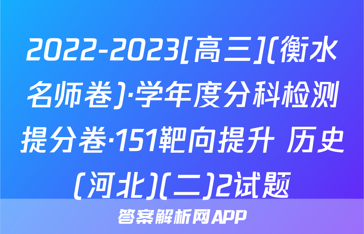 2022-2023[高三](衡水名师卷)·学年度分科检测提分卷·151靶向提升 历史(河北)(二)2试题