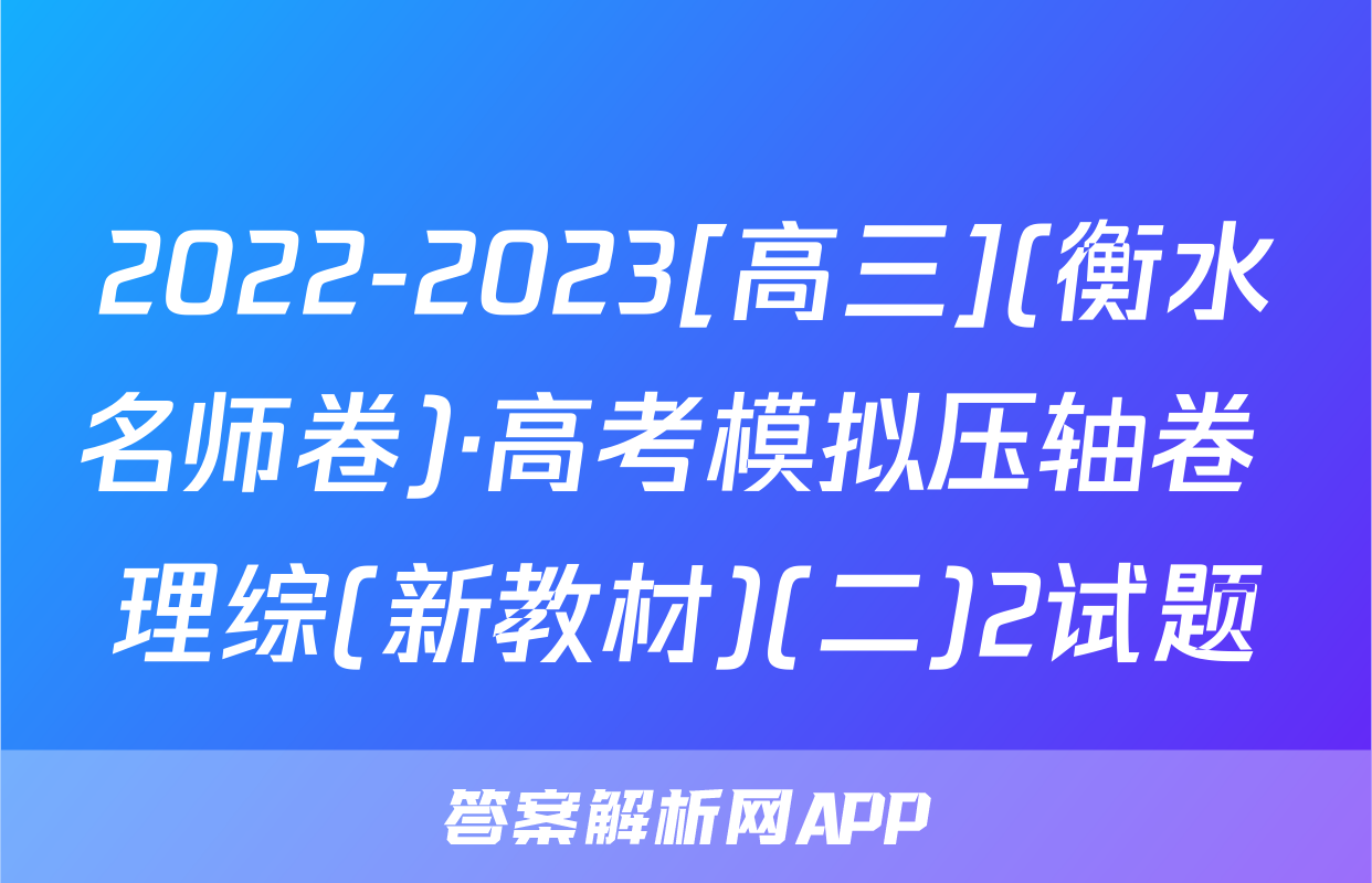 2022-2023[高三](衡水名师卷)·高考模拟压轴卷 理综(新教材)(二)2试题