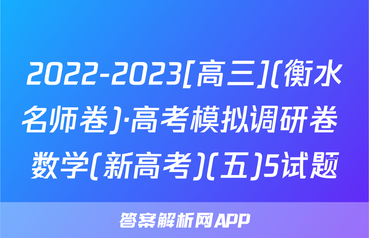 2022-2023[高三](衡水名师卷)·高考模拟调研卷 数学(新高考)(五)5试题