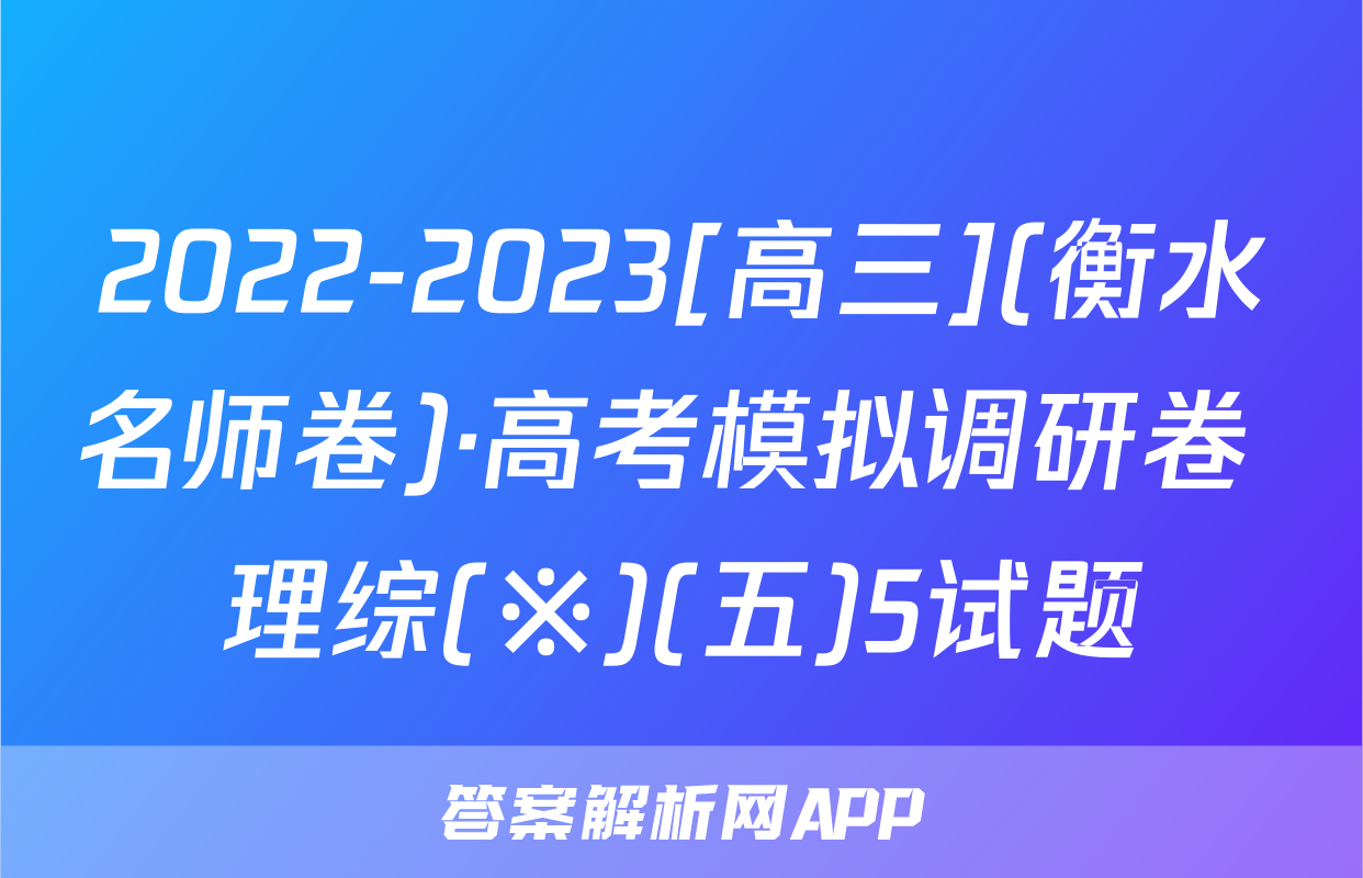 2022-2023[高三](衡水名师卷)·高考模拟调研卷 理综(※)(五)5试题