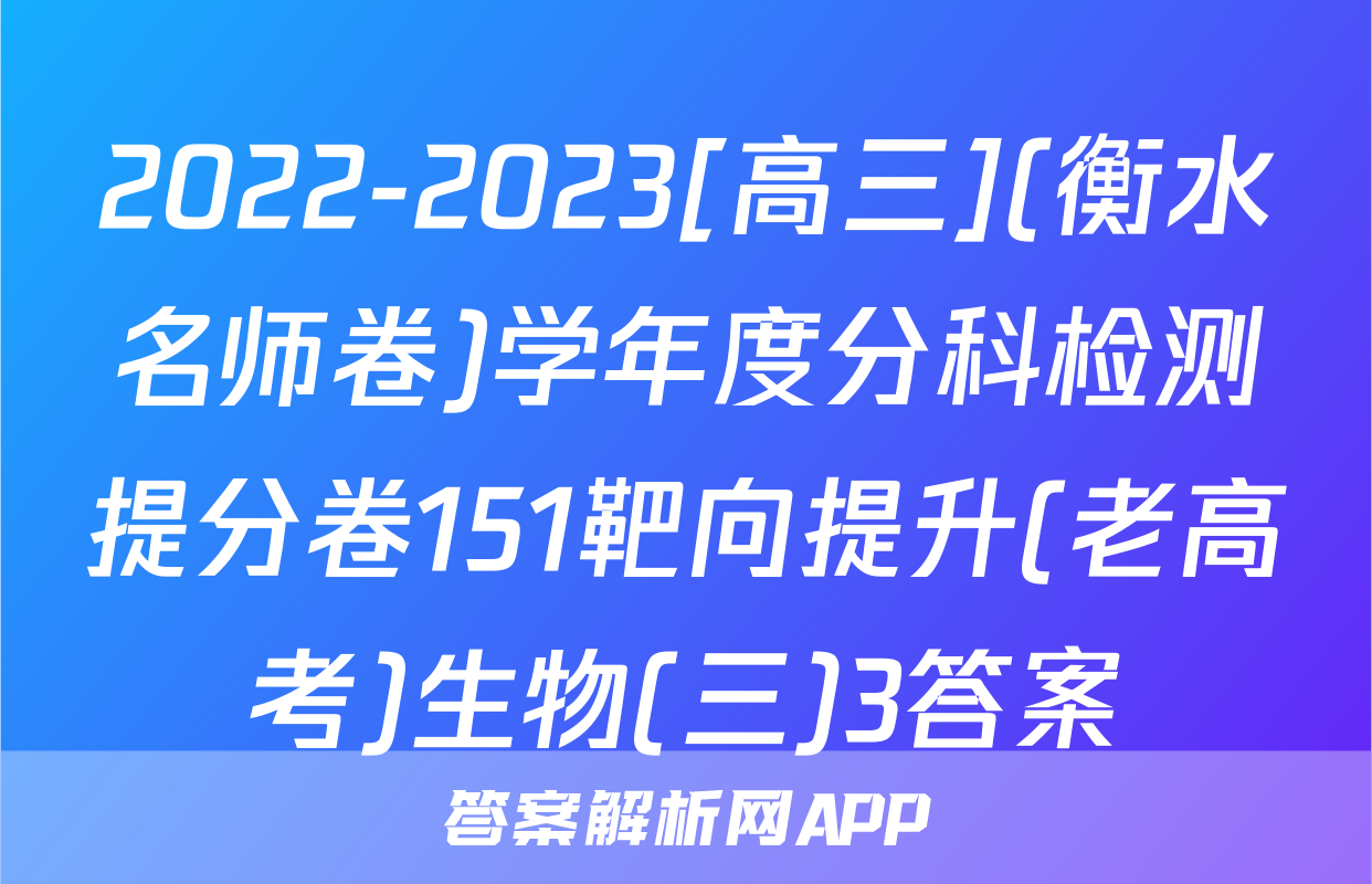 2022-2023[高三](衡水名师卷)学年度分科检测提分卷151靶向提升(老高考)生物(三)3答案