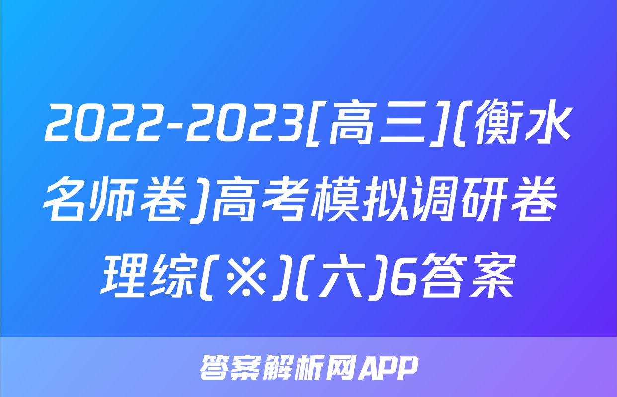 2022-2023[高三](衡水名师卷)高考模拟调研卷 理综(※)(六)6答案