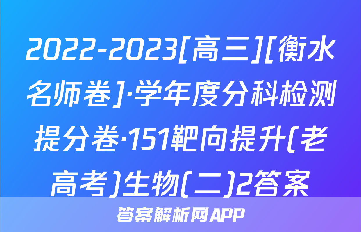 2022-2023[高三][衡水名师卷]·学年度分科检测提分卷·151靶向提升(老高考)生物(二)2答案