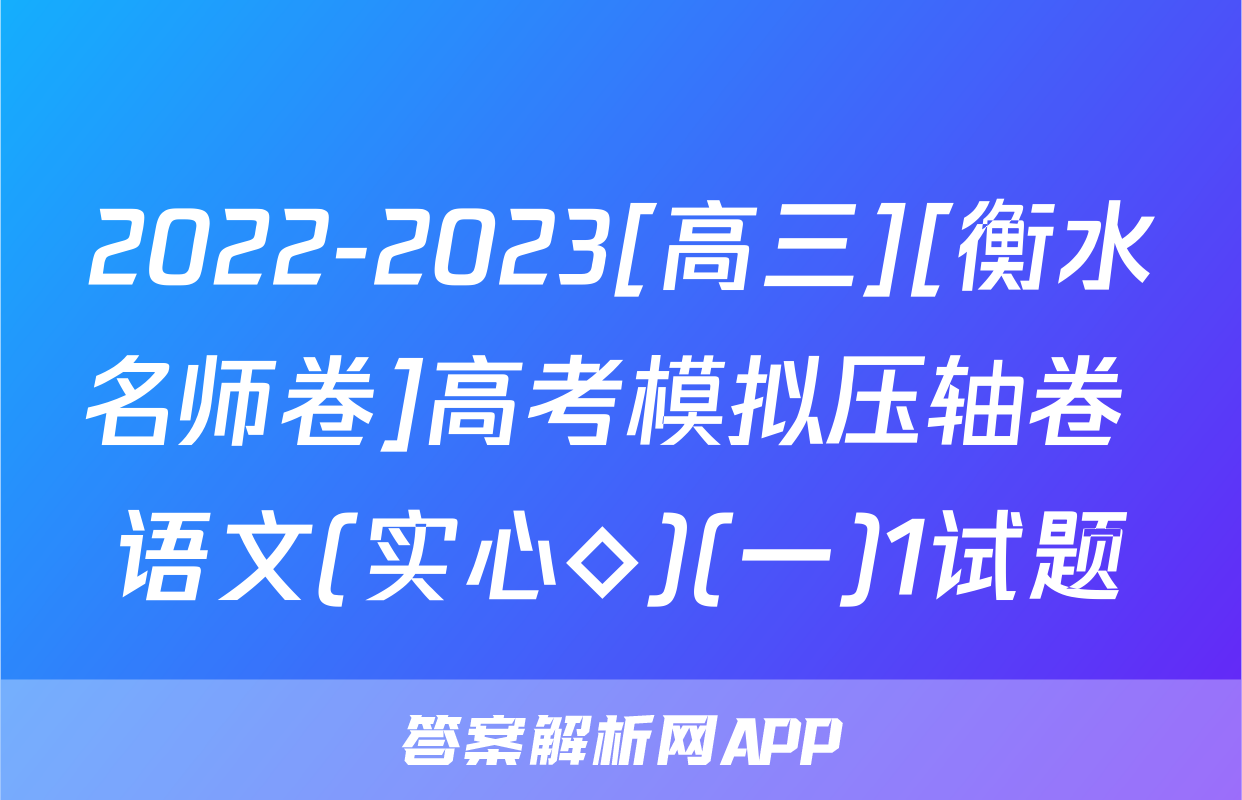 2022-2023[高三][衡水名师卷]高考模拟压轴卷 语文(实心◇)(一)1试题
