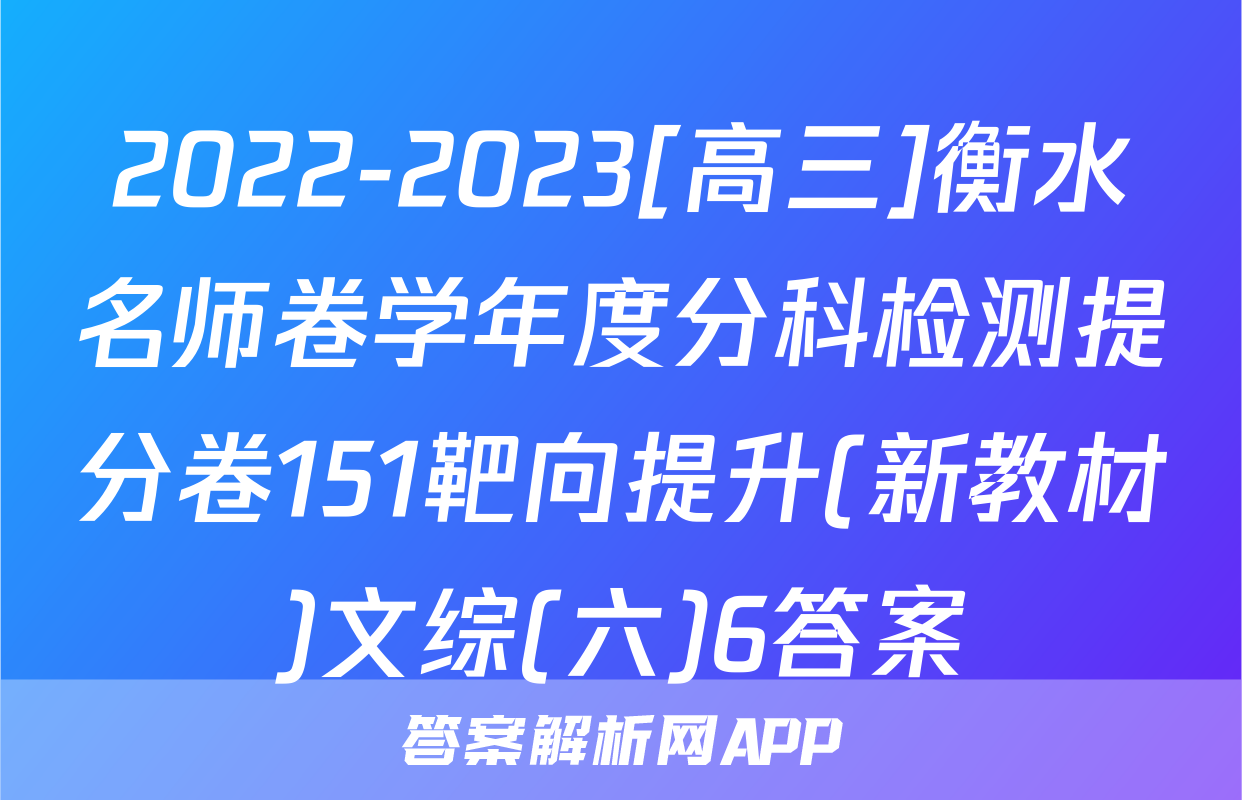 2022-2023[高三]衡水名师卷学年度分科检测提分卷151靶向提升(新教材)文综(六)6答案