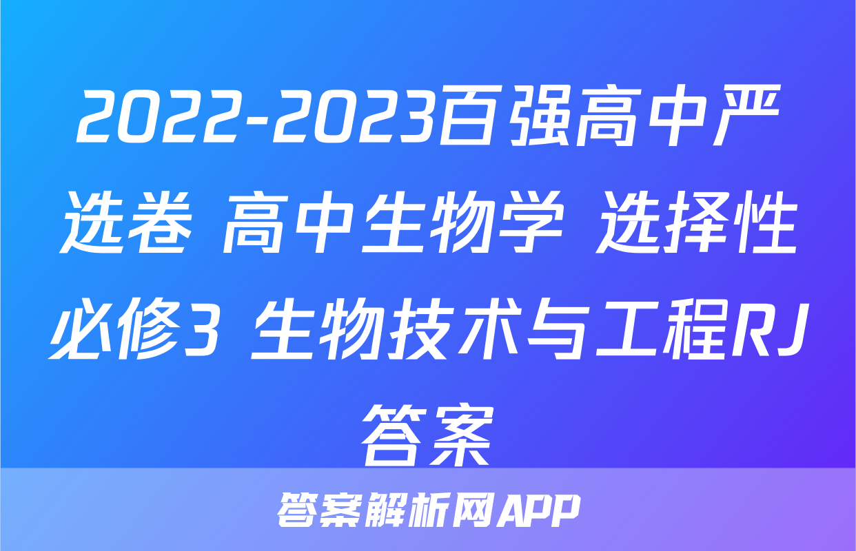 2022-2023百强高中严选卷 高中生物学 选择性必修3 生物技术与工程RJ答案