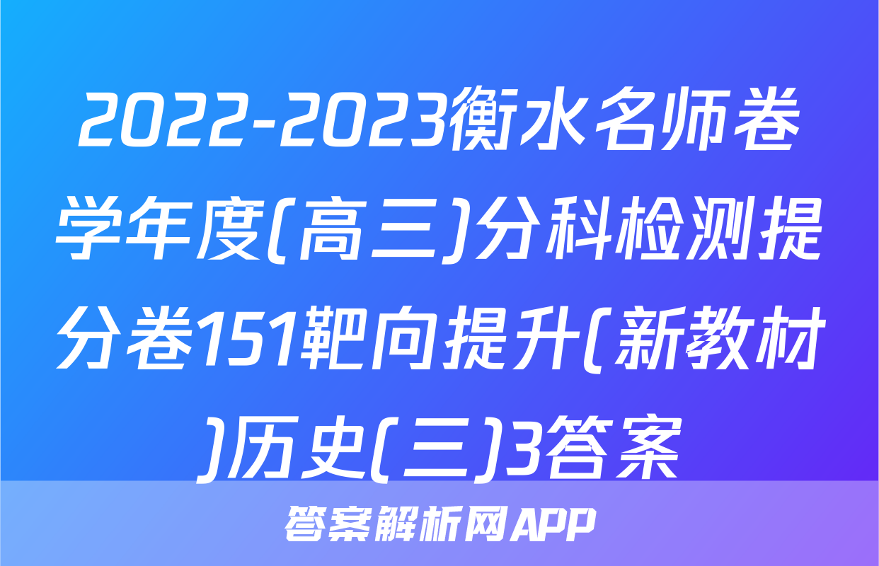 2022-2023衡水名师卷学年度(高三)分科检测提分卷151靶向提升(新教材)历史(三)3答案