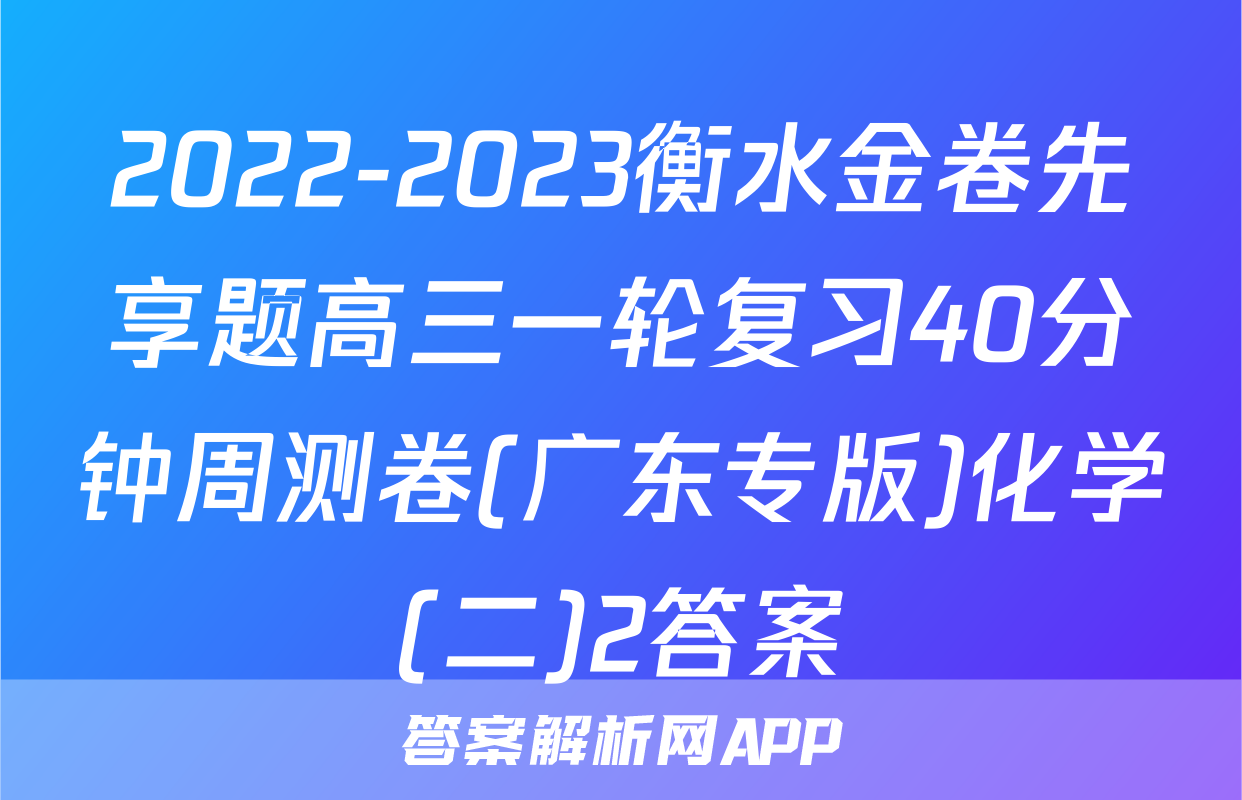 2022-2023衡水金卷先享题高三一轮复习40分钟周测卷(广东专版)化学(二)2答案