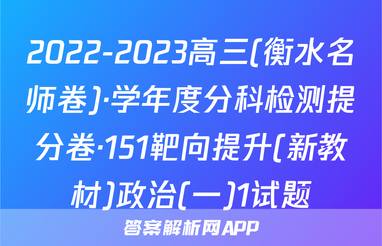 2022-2023高三(衡水名师卷)·学年度分科检测提分卷·151靶向提升(新教材)政治(一)1试题