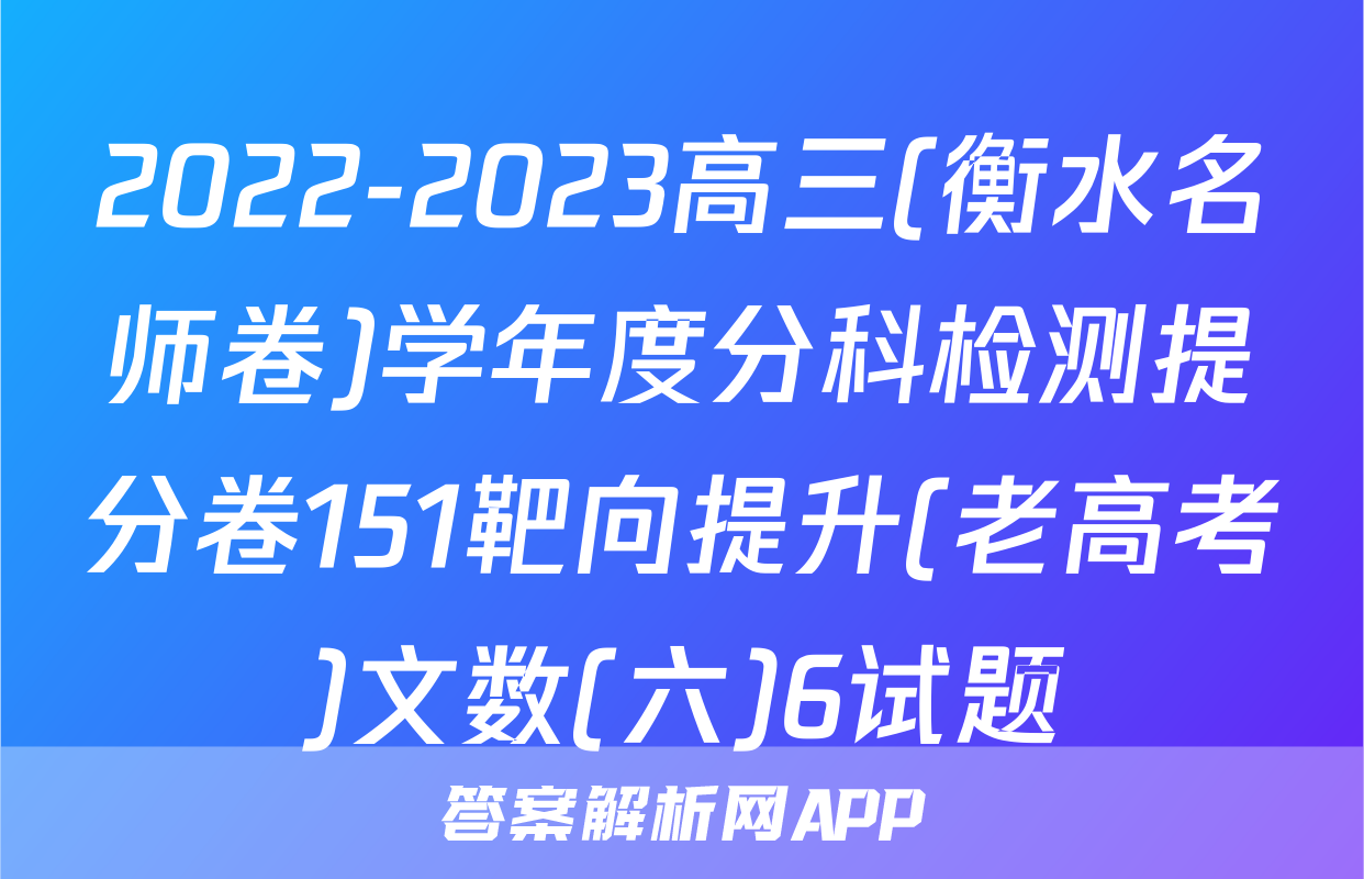 2022-2023高三(衡水名师卷)学年度分科检测提分卷151靶向提升(老高考)文数(六)6试题