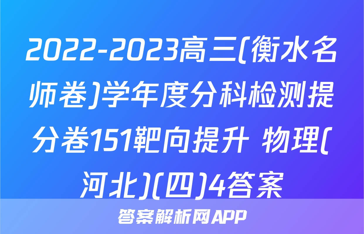 2022-2023高三(衡水名师卷)学年度分科检测提分卷151靶向提升 物理(河北)(四)4答案