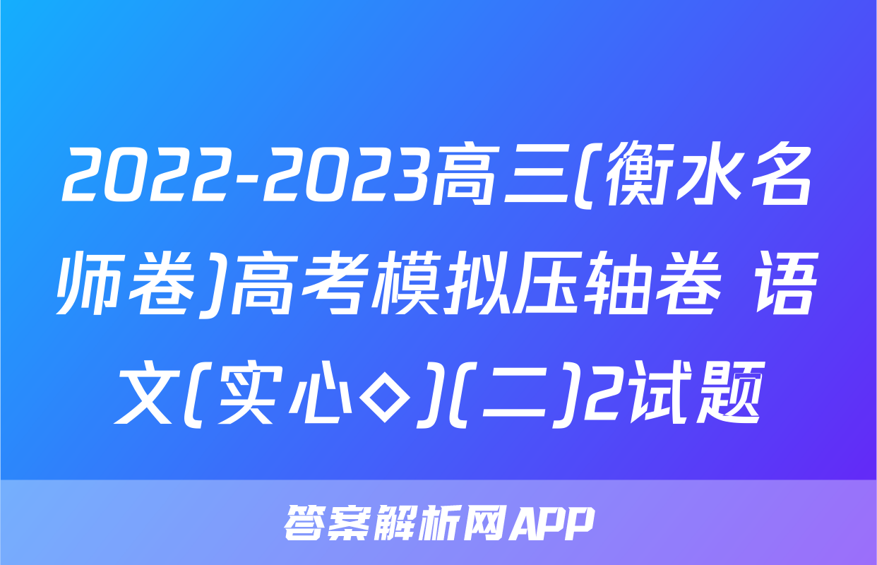 2022-2023高三(衡水名师卷)高考模拟压轴卷 语文(实心◇)(二)2试题