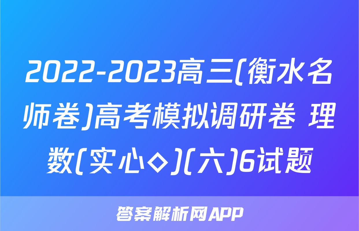 2022-2023高三(衡水名师卷)高考模拟调研卷 理数(实心◇)(六)6试题