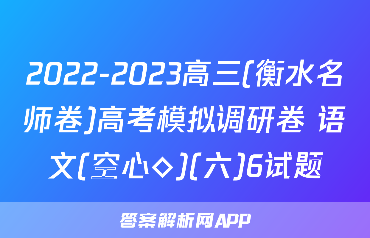 2022-2023高三(衡水名师卷)高考模拟调研卷 语文(空心◇)(六)6试题