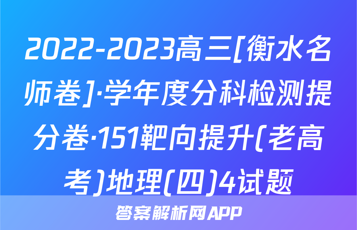 2022-2023高三[衡水名师卷]·学年度分科检测提分卷·151靶向提升(老高考)地理(四)4试题