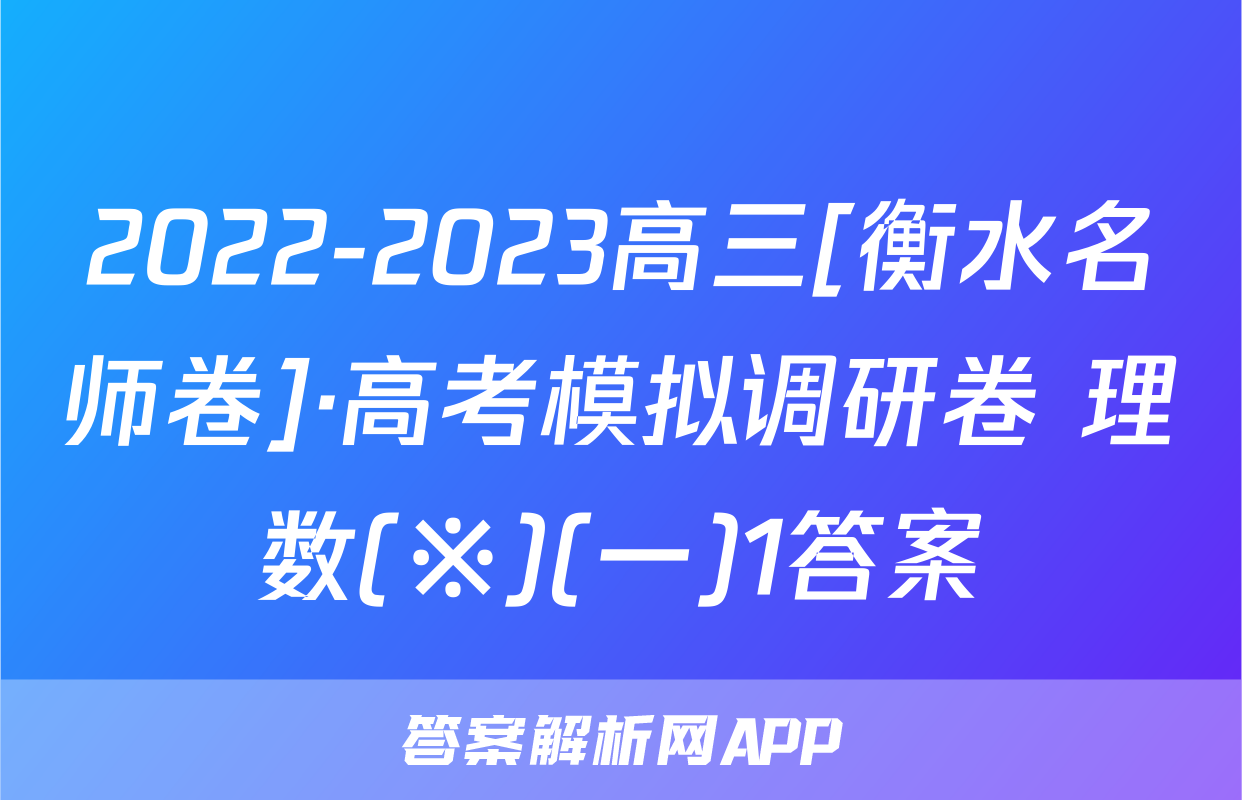 2022-2023高三[衡水名师卷]·高考模拟调研卷 理数(※)(一)1答案