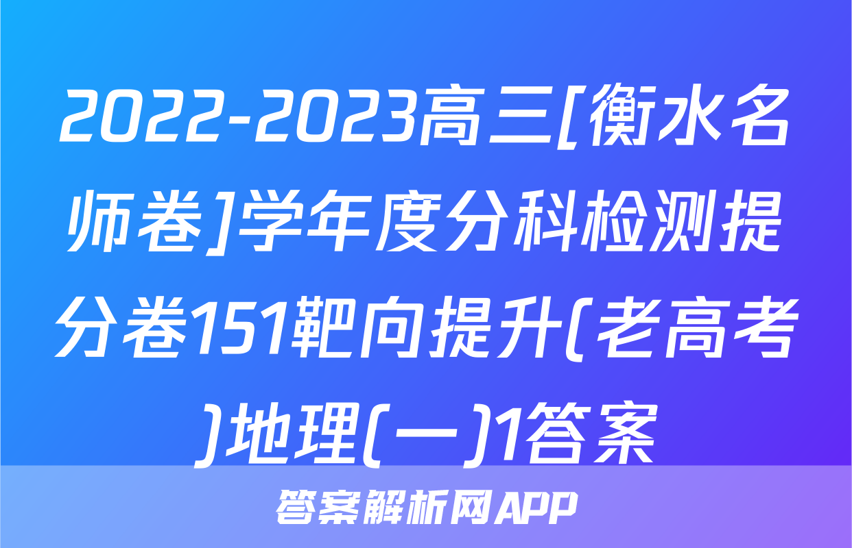 2022-2023高三[衡水名师卷]学年度分科检测提分卷151靶向提升(老高考)地理(一)1答案
