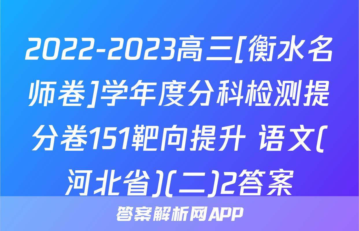 2022-2023高三[衡水名师卷]学年度分科检测提分卷151靶向提升 语文(河北省)(二)2答案