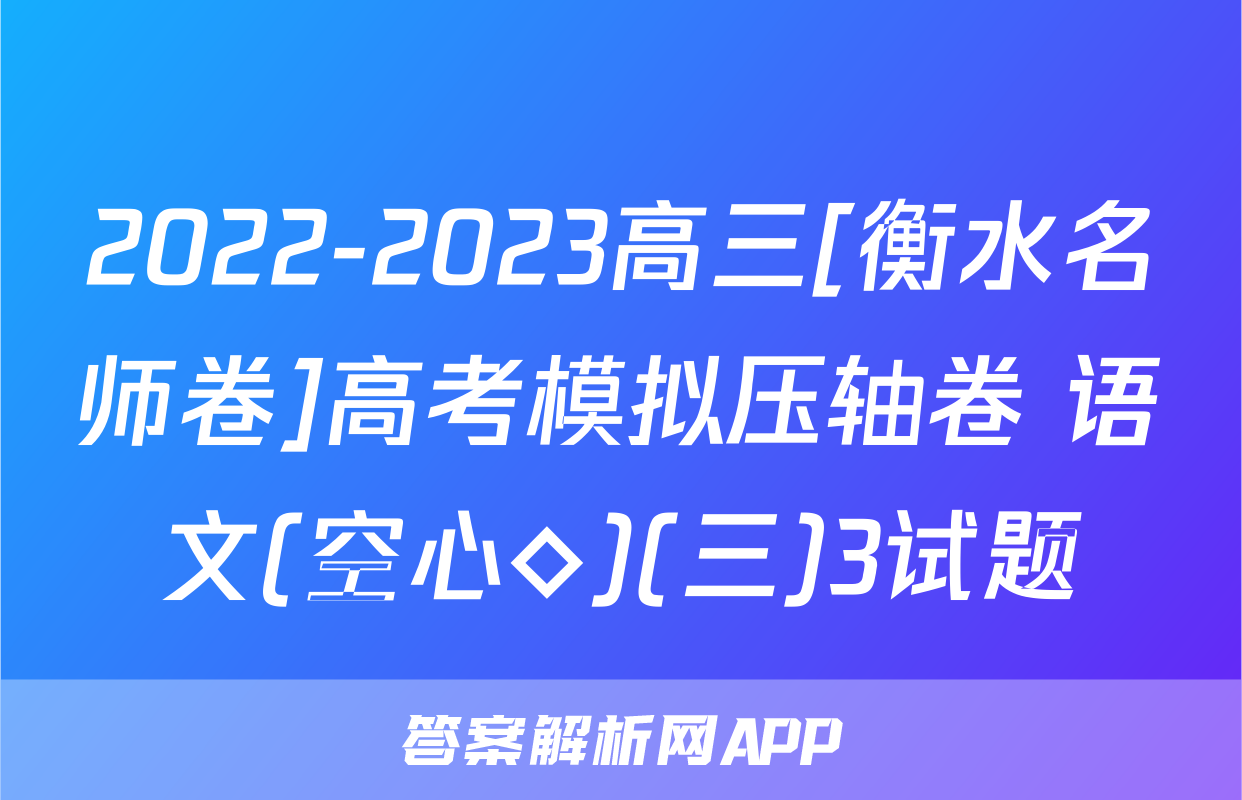 2022-2023高三[衡水名师卷]高考模拟压轴卷 语文(空心◇)(三)3试题